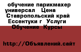 обучение парикмахер универсал › Цена ­ 100 - Ставропольский край, Ессентуки г. Услуги » Обучение. Курсы   